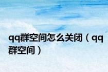qq群空间怎么关闭（qq群空间）