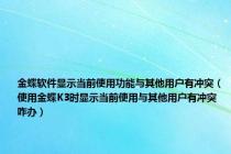 金蝶软件显示当前使用功能与其他用户有冲突（使用金蝶K3时显示当前使用与其他用户有冲突咋办）