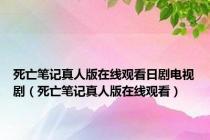 死亡笔记真人版在线观看日剧电视剧（死亡笔记真人版在线观看）