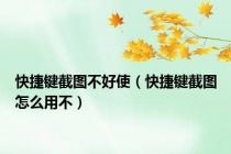快捷键截图不好使（快捷键截图怎么用不）