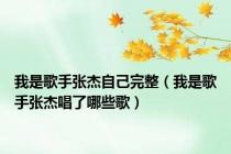 我是歌手张杰自己完整（我是歌手张杰唱了哪些歌）