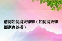 请问如何消灭蟑螂（如何消灭蟑螂家有妙招）