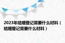 2023年结婚登记需要什么材料（结婚登记需要什么材料）