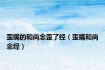 歪嘴的和尚念歪了经（歪嘴和尚念经）