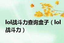 lol战斗力查询盒子（lol战斗力）