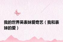 我的世界吴表妹爱奇艺（我和表妹的爱）