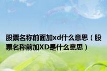 股票名称前面加xd什么意思（股票名称前加XD是什么意思）