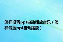怎样设置ppt自动播放音乐（怎样设置ppt自动播放）