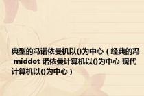 典型的冯诺依曼机以()为中心（经典的冯 middot 诺依曼计算机以()为中心 现代计算机以()为中心）