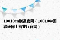 10010cn联通官网（10010中国联通网上营业厅官网）