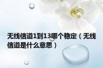 无线信道1到13哪个稳定（无线信道是什么意思）