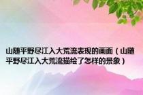 山随平野尽江入大荒流表现的画面（山随平野尽江入大荒流描绘了怎样的景象）