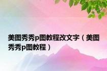 美图秀秀p图教程改文字（美图秀秀p图教程）