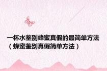 一杯水鉴别蜂蜜真假的最简单方法（蜂蜜鉴别真假简单方法）