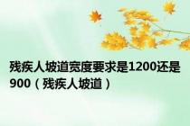 残疾人坡道宽度要求是1200还是900（残疾人坡道）