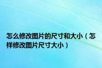 怎么修改图片的尺寸和大小（怎样修改图片尺寸大小）