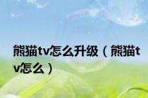 熊猫tv怎么升级（熊猫tv怎么）