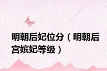明朝后妃位分（明朝后宫嫔妃等级）