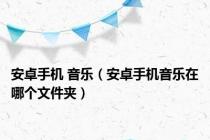 安卓手机 音乐（安卓手机音乐在哪个文件夹）
