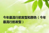 今年最流行的发型和颜色（今年最流行的发型）