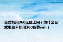 台式机用360无线上网（为什么台式电脑不能用360免费wifi）