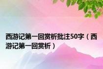 西游记第一回赏析批注50字（西游记第一回赏析）