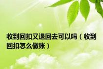 收到回扣又退回去可以吗（收到回扣怎么做账）