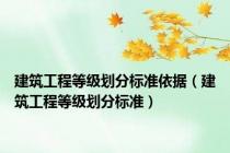 建筑工程等级划分标准依据（建筑工程等级划分标准）