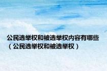 公民选举权和被选举权内容有哪些（公民选举权和被选举权）