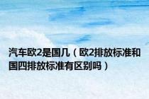 汽车欧2是国几（欧2排放标准和国四排放标准有区别吗）