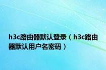 h3c路由器默认登录（h3c路由器默认用户名密码）