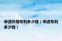 申请外观专利多少钱（申请专利多少钱）
