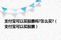支付宝可以买股票吗?怎么买?（支付宝可以买股票）