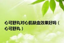 心可舒丸对心肌缺血效果好吗（心可舒丸）