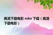 高清下载电影 mkv 下载（高清下载电影）