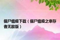 僵尸瘟疫下载（僵尸瘟疫之幸存者无敌版）