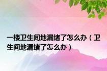 一楼卫生间地漏堵了怎么办（卫生间地漏堵了怎么办）