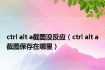 ctrl alt a截图没反应（ctrl alt a截图保存在哪里）