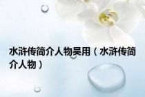 水浒传简介人物吴用（水浒传简介人物）