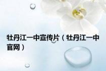 牡丹江一中宣传片（牡丹江一中官网）