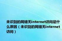 未识别的网络无internet访问是什么原因（未识别的网络无internet访问）