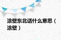 涂壁东北话什么意思（涂壁）