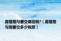 房屋赠与要交哪些税?（房屋赠与需要交多少税费）