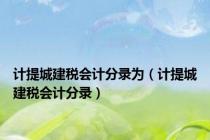 计提城建税会计分录为（计提城建税会计分录）