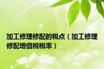 加工修理修配的税点（加工修理修配增值税税率）
