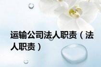 运输公司法人职责（法人职责）