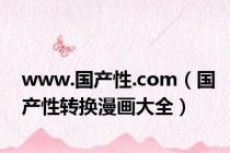 www.国产性.com（国产性转换漫画大全）