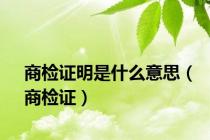 商检证明是什么意思（商检证）