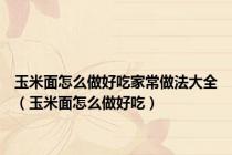 玉米面怎么做好吃家常做法大全（玉米面怎么做好吃）