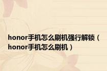 honor手机怎么刷机强行解锁（honor手机怎么刷机）